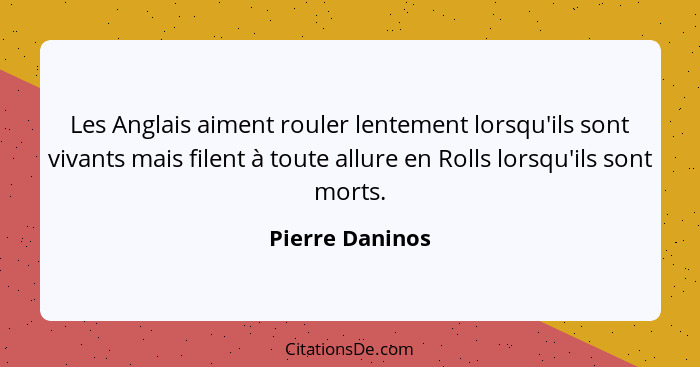 Les Anglais aiment rouler lentement lorsqu'ils sont vivants mais filent à toute allure en Rolls lorsqu'ils sont morts.... - Pierre Daninos