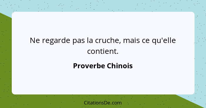 Ne regarde pas la cruche, mais ce qu'elle contient.... - Proverbe Chinois