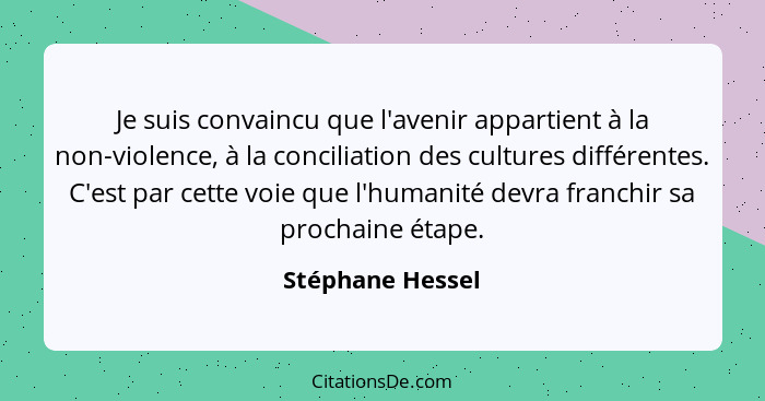 Je suis convaincu que l'avenir appartient à la non-violence, à la conciliation des cultures différentes. C'est par cette voie que l'... - Stéphane Hessel