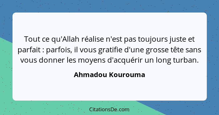 Tout ce qu'Allah réalise n'est pas toujours juste et parfait : parfois, il vous gratifie d'une grosse tête sans vous donner le... - Ahmadou Kourouma