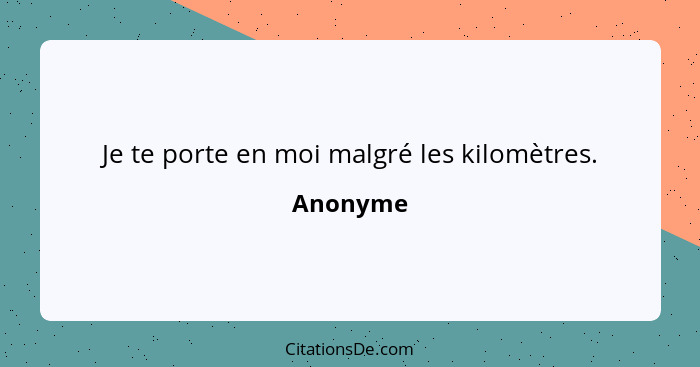 Je te porte en moi malgré les kilomètres.... - Anonyme