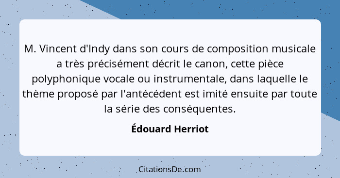 M. Vincent d'Indy dans son cours de composition musicale a très précisément décrit le canon, cette pièce polyphonique vocale ou inst... - Édouard Herriot