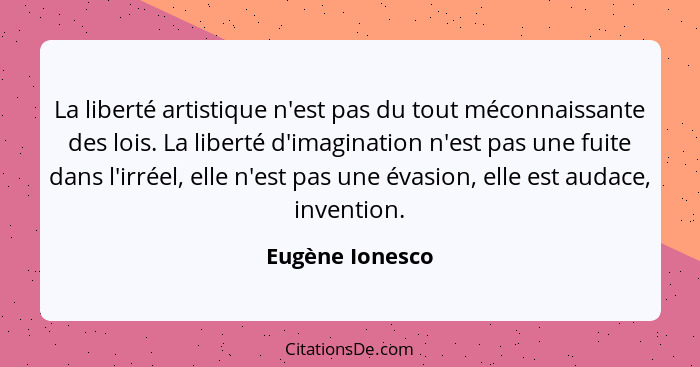 La liberté artistique n'est pas du tout méconnaissante des lois. La liberté d'imagination n'est pas une fuite dans l'irréel, elle n'e... - Eugène Ionesco