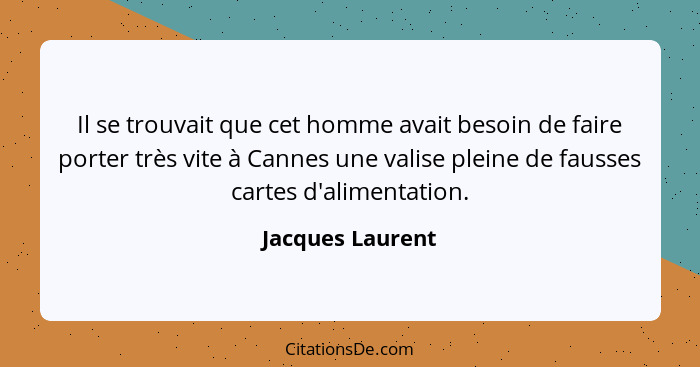 Il se trouvait que cet homme avait besoin de faire porter très vite à Cannes une valise pleine de fausses cartes d'alimentation.... - Jacques Laurent