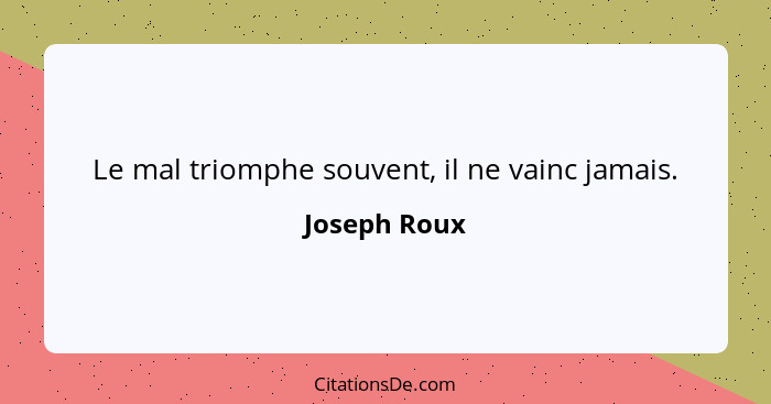 Le mal triomphe souvent, il ne vainc jamais.... - Joseph Roux
