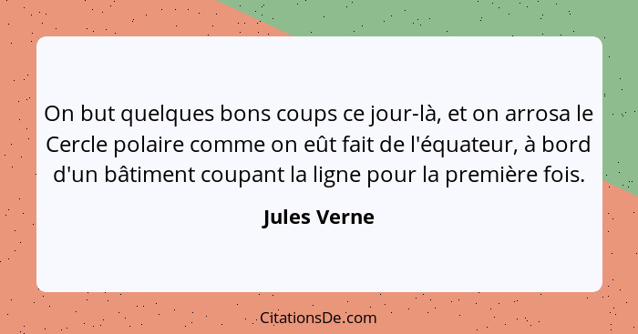 On but quelques bons coups ce jour-là, et on arrosa le Cercle polaire comme on eût fait de l'équateur, à bord d'un bâtiment coupant la l... - Jules Verne