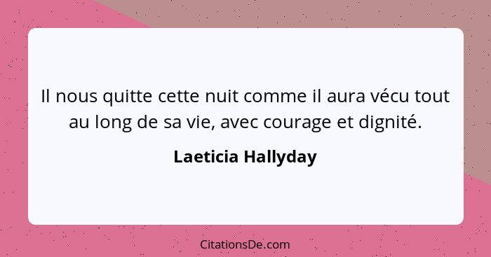 Il nous quitte cette nuit comme il aura vécu tout au long de sa vie, avec courage et dignité.... - Laeticia Hallyday