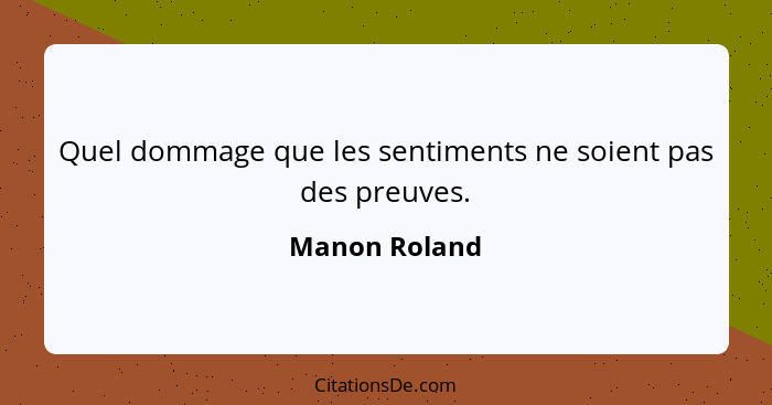 Quel dommage que les sentiments ne soient pas des preuves.... - Manon Roland