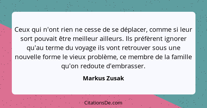 Ceux qui n'ont rien ne cesse de se déplacer, comme si leur sort pouvait être meilleur ailleurs. Ils préfèrent ignorer qu'au terme du vo... - Markus Zusak