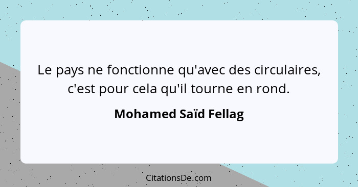 Le pays ne fonctionne qu'avec des circulaires, c'est pour cela qu'il tourne en rond.... - Mohamed Saïd Fellag