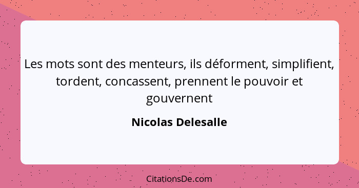 Les mots sont des menteurs, ils déforment, simplifient, tordent, concassent, prennent le pouvoir et gouvernent... - Nicolas Delesalle