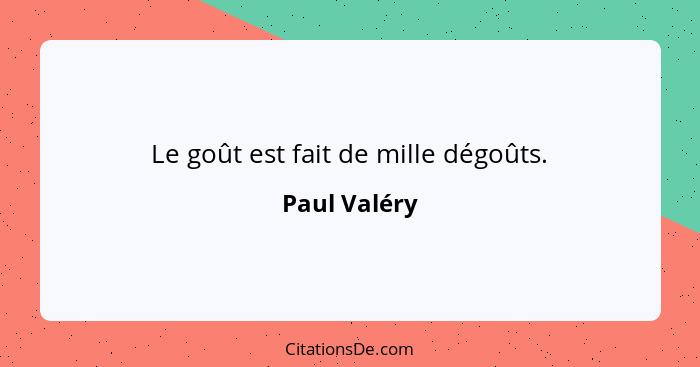 Le goût est fait de mille dégoûts.... - Paul Valéry