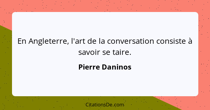 En Angleterre, l'art de la conversation consiste à savoir se taire.... - Pierre Daninos