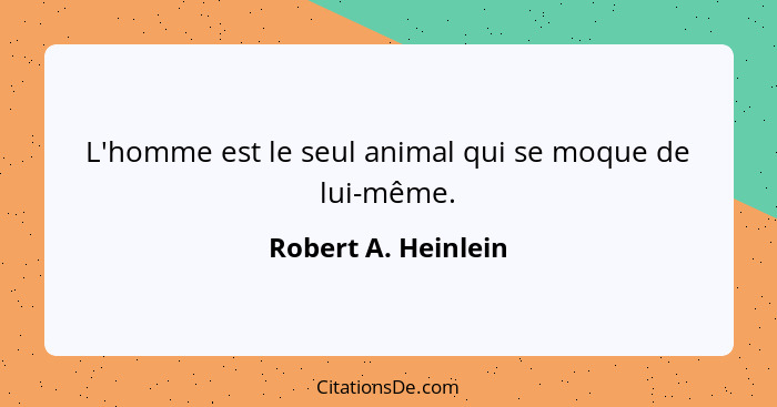 L'homme est le seul animal qui se moque de lui-même.... - Robert A. Heinlein