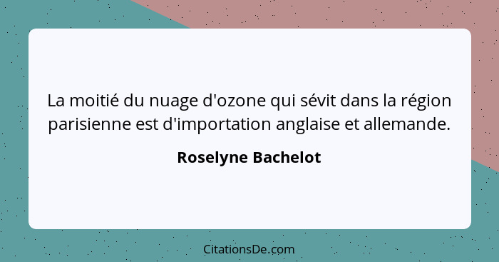 La moitié du nuage d'ozone qui sévit dans la région parisienne est d'importation anglaise et allemande.... - Roselyne Bachelot