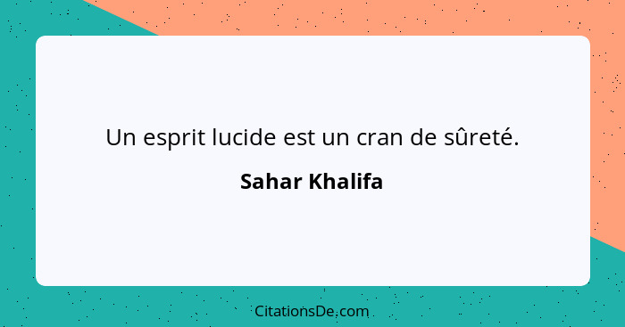 Un esprit lucide est un cran de sûreté.... - Sahar Khalifa