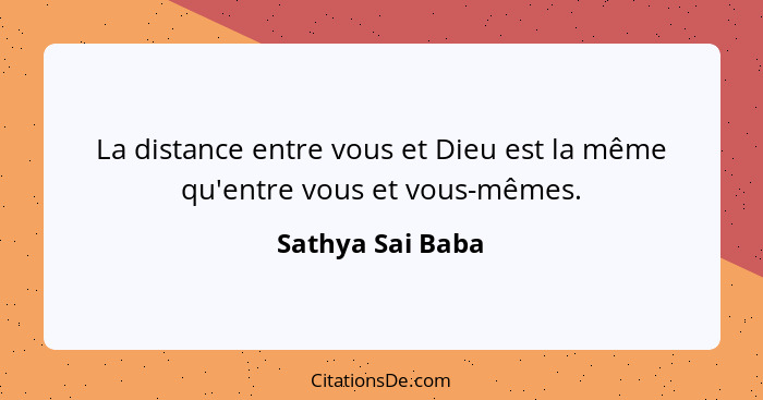 La distance entre vous et Dieu est la même qu'entre vous et vous-mêmes.... - Sathya Sai Baba