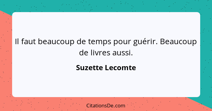 Il faut beaucoup de temps pour guérir. Beaucoup de livres aussi.... - Suzette Lecomte