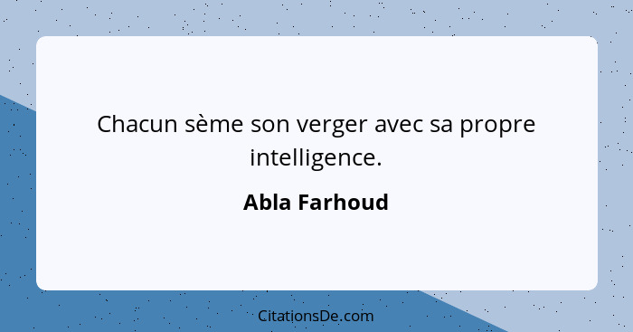 Chacun sème son verger avec sa propre intelligence.... - Abla Farhoud