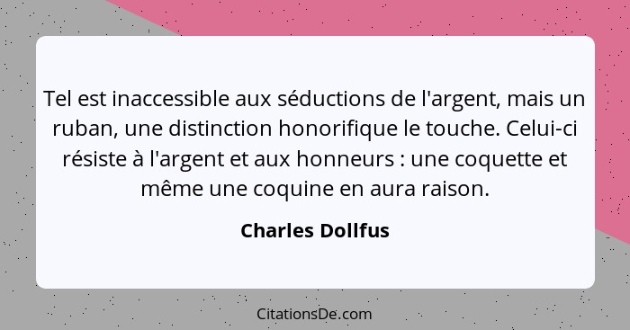 Tel est inaccessible aux séductions de l'argent, mais un ruban, une distinction honorifique le touche. Celui-ci résiste à l'argent e... - Charles Dollfus