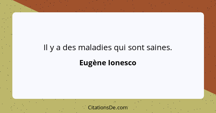 Il y a des maladies qui sont saines.... - Eugène Ionesco