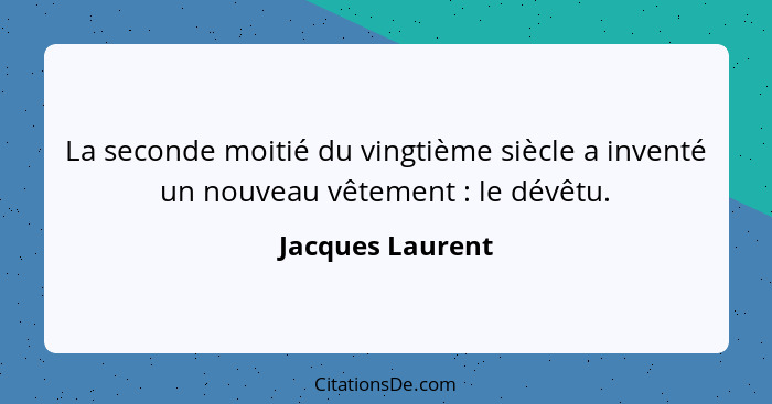 La seconde moitié du vingtième siècle a inventé un nouveau vêtement : le dévêtu.... - Jacques Laurent