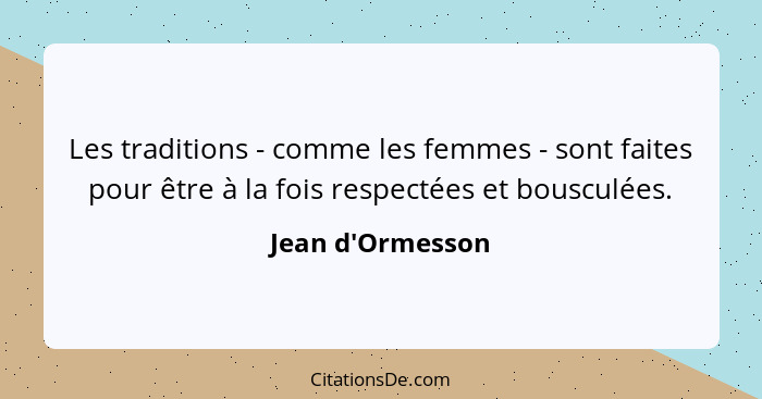 Les traditions - comme les femmes - sont faites pour être à la fois respectées et bousculées.... - Jean d'Ormesson
