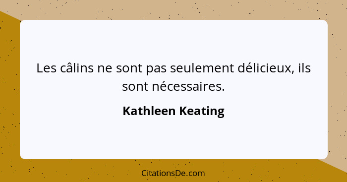 Les câlins ne sont pas seulement délicieux, ils sont nécessaires.... - Kathleen Keating