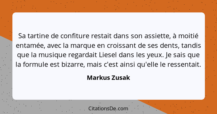 Sa tartine de confiture restait dans son assiette, à moitié entamée, avec la marque en croissant de ses dents, tandis que la musique re... - Markus Zusak