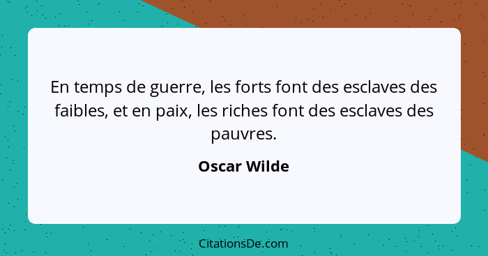 En temps de guerre, les forts font des esclaves des faibles, et en paix, les riches font des esclaves des pauvres.... - Oscar Wilde