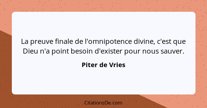 La preuve finale de l'omnipotence divine, c'est que Dieu n'a point besoin d'exister pour nous sauver.... - Piter de Vries