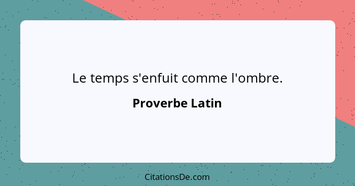 Le temps s'enfuit comme l'ombre.... - Proverbe Latin