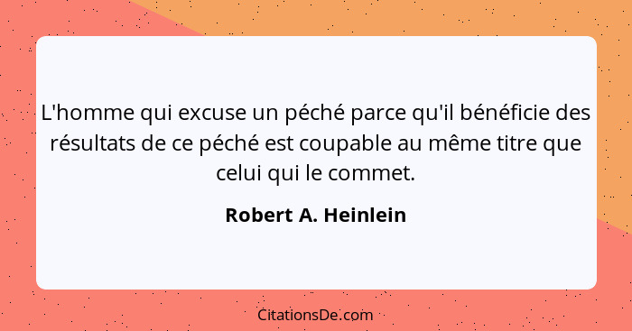 L'homme qui excuse un péché parce qu'il bénéficie des résultats de ce péché est coupable au même titre que celui qui le commet.... - Robert A. Heinlein