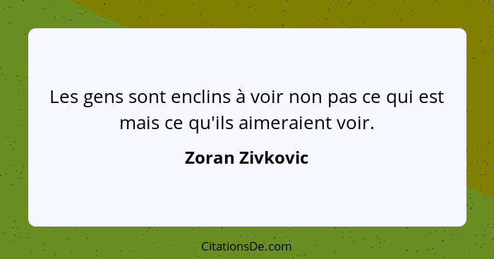 Les gens sont enclins à voir non pas ce qui est mais ce qu'ils aimeraient voir.... - Zoran Zivkovic