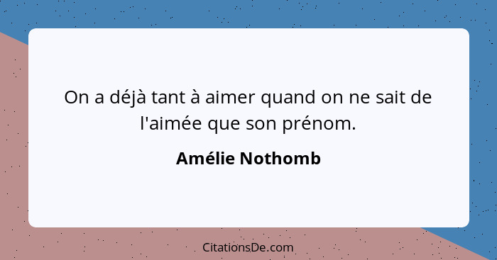 On a déjà tant à aimer quand on ne sait de l'aimée que son prénom.... - Amélie Nothomb