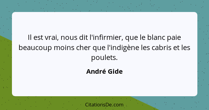 Il est vrai, nous dit l'infirmier, que le blanc paie beaucoup moins cher que l'indigène les cabris et les poulets.... - André Gide