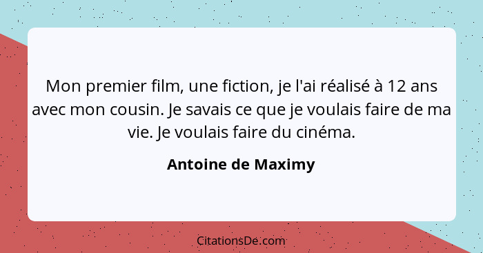 Mon premier film, une fiction, je l'ai réalisé à 12 ans avec mon cousin. Je savais ce que je voulais faire de ma vie. Je voulais f... - Antoine de Maximy