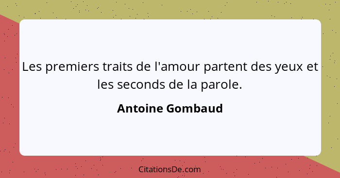 Les premiers traits de l'amour partent des yeux et les seconds de la parole.... - Antoine Gombaud