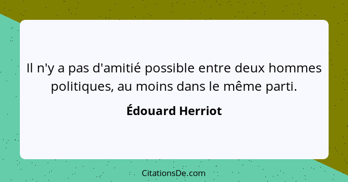 Il n'y a pas d'amitié possible entre deux hommes politiques, au moins dans le même parti.... - Édouard Herriot