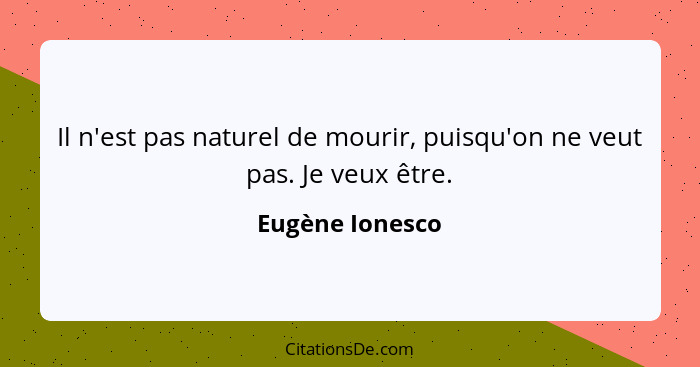 Il n'est pas naturel de mourir, puisqu'on ne veut pas. Je veux être.... - Eugène Ionesco