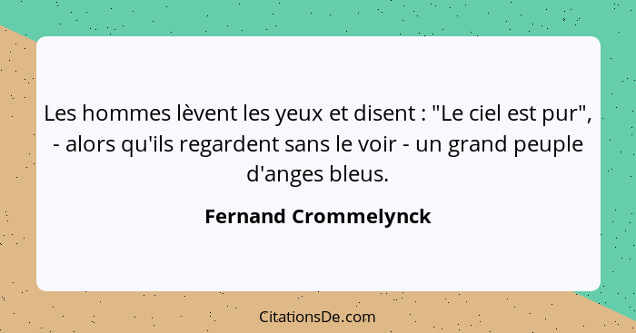 Les hommes lèvent les yeux et disent : "Le ciel est pur", - alors qu'ils regardent sans le voir - un grand peuple d'anges b... - Fernand Crommelynck