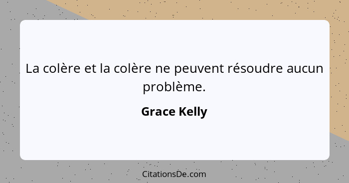 La colère et la colère ne peuvent résoudre aucun problème.... - Grace Kelly