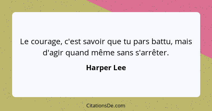 Le courage, c'est savoir que tu pars battu, mais d'agir quand même sans s'arrêter.... - Harper Lee