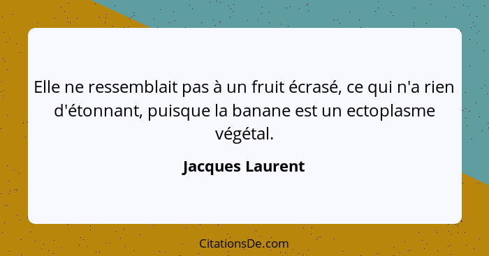 Elle ne ressemblait pas à un fruit écrasé, ce qui n'a rien d'étonnant, puisque la banane est un ectoplasme végétal.... - Jacques Laurent