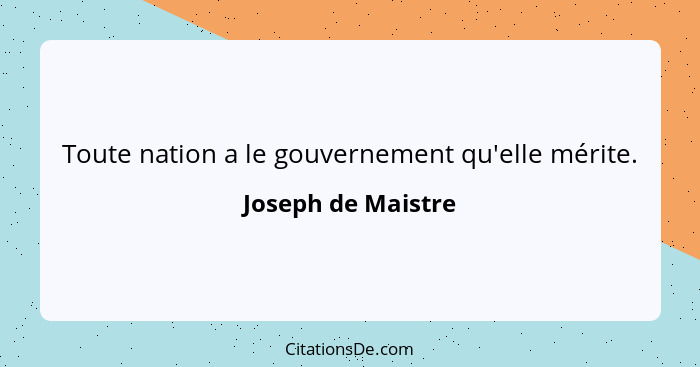 Toute nation a le gouvernement qu'elle mérite.... - Joseph de Maistre