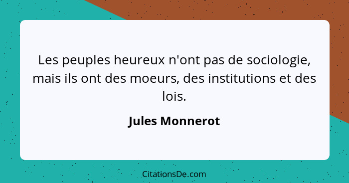 Les peuples heureux n'ont pas de sociologie, mais ils ont des moeurs, des institutions et des lois.... - Jules Monnerot