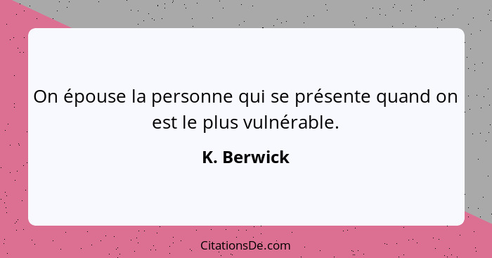 On épouse la personne qui se présente quand on est le plus vulnérable.... - K. Berwick