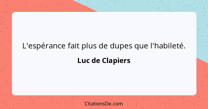 L'espérance fait plus de dupes que l'habileté.... - Luc de Clapiers