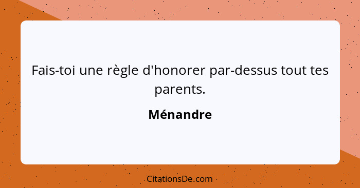 Fais-toi une règle d'honorer par-dessus tout tes parents.... - Ménandre