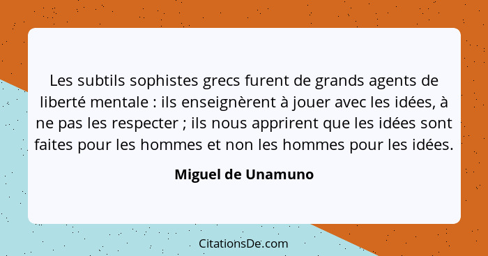 Les subtils sophistes grecs furent de grands agents de liberté mentale : ils enseignèrent à jouer avec les idées, à ne pas le... - Miguel de Unamuno